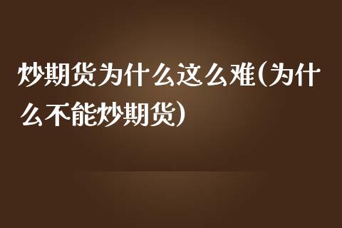 炒期货为什么这么难(为什么不能炒期货)_https://www.zztgc.com_原油期货_第1张