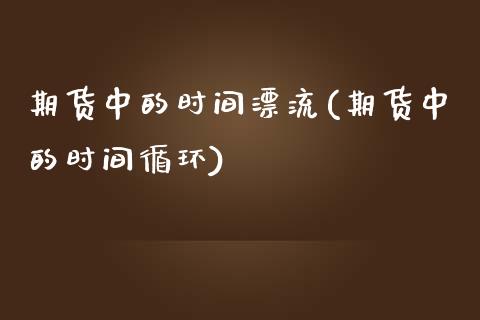 期货中的时间漂流(期货中的时间循环)_https://www.zztgc.com_期货直播_第1张