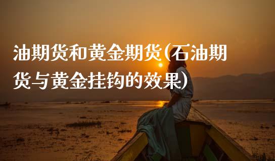 油期货和黄金期货(石油期货与黄金挂钩的效果)_https://www.zztgc.com_黄金期货_第1张