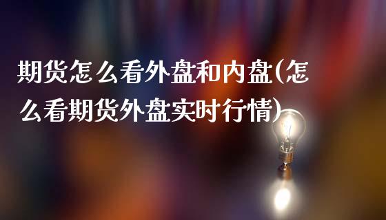 期货怎么看外盘和内盘(怎么看期货外盘实时行情)_https://www.zztgc.com_期货入门_第1张
