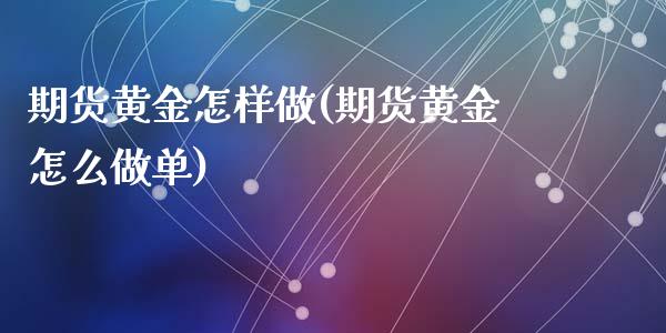 期货黄金怎样做(期货黄金怎么做单)_https://www.zztgc.com_期货开户_第1张
