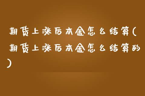期货上涨后本金怎么结算(期货上涨后本金怎么结算的)_https://www.zztgc.com_期货入门_第1张