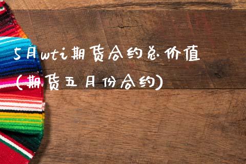 5月wti期货合约总价值(期货五月份合约)_https://www.zztgc.com_原油期货_第1张
