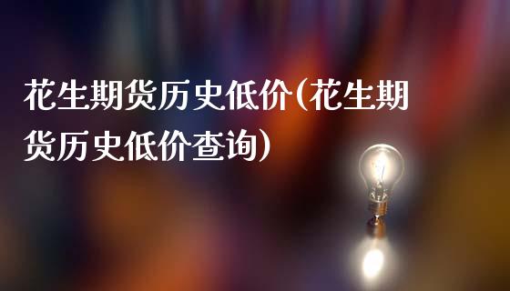 花生期货历史低价(花生期货历史低价查询)_https://www.zztgc.com_黄金期货_第1张