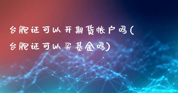 台胞证可以开期货帐户吗(台胞证可以买基金吗)_https://www.zztgc.com_期货行情_第1张