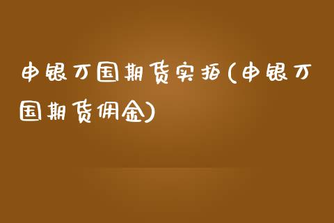 申银万国期货实拍(申银万国期货佣金)_https://www.zztgc.com_黄金期货_第1张