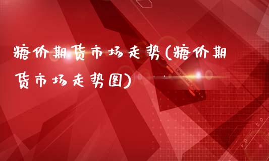 糖价期货市场走势(糖价期货市场走势图)_https://www.zztgc.com_期货入门_第1张
