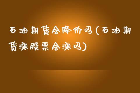 石油期货会降价吗(石油期货涨股票会涨吗)_https://www.zztgc.com_期货入门_第1张