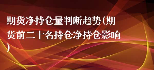 期货净持仓量判断趋势(期货前二十名持仓净持仓影响)_https://www.zztgc.com_黄金期货_第1张