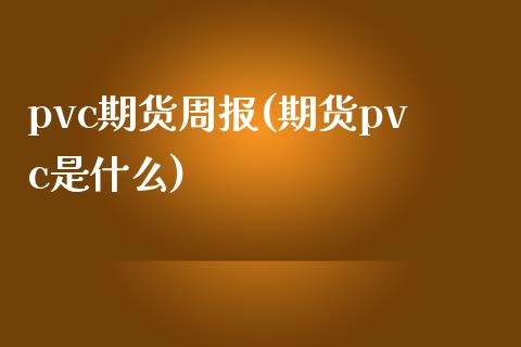pvc期货周报(期货pvc是什么)_https://www.zztgc.com_黄金期货_第1张