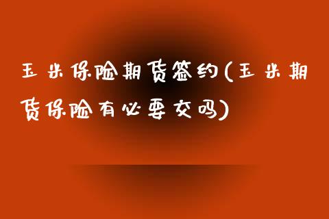 玉米保险期货签约(玉米期货保险有必要交吗)_https://www.zztgc.com_期货行情_第1张