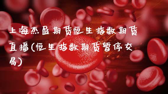 上海杰盈期货恒生指数期货直播(恒生指数期货暂停交易)_https://www.zztgc.com_黄金期货_第1张