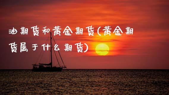 油期货和黄金期货(黄金期货属于什么期货)_https://www.zztgc.com_期货直播_第1张