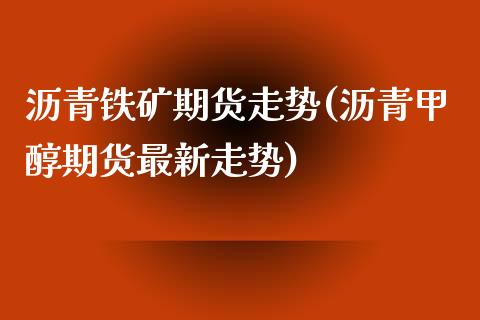 沥青铁矿期货走势(沥青甲醇期货最新走势)_https://www.zztgc.com_期货入门_第1张