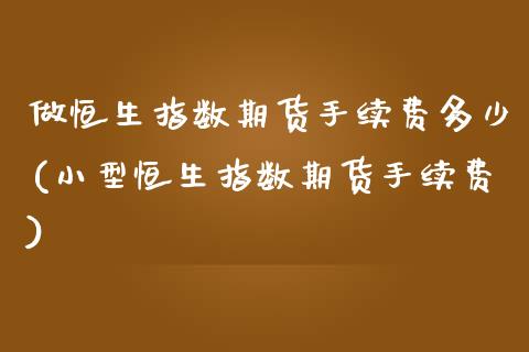 做恒生指数期货手续费多少(小型恒生指数期货手续费)_https://www.zztgc.com_期货行情_第1张