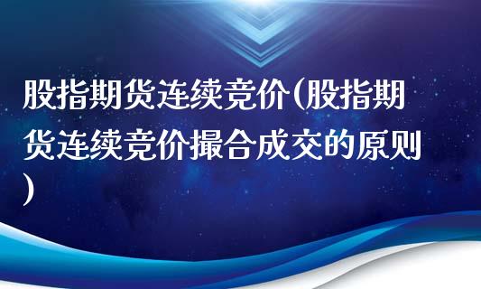 股指期货连续竞价(股指期货连续竞价撮合成交的原则)_https://www.zztgc.com_期货直播_第1张