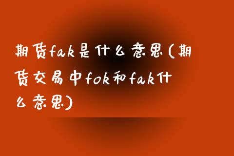 期货fak是什么意思(期货交易中fok和fak什么意思)_https://www.zztgc.com_期货直播_第1张