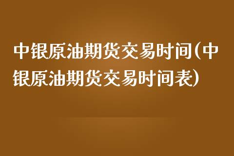 中银原油期货交易时间(中银原油期货交易时间表)_https://www.zztgc.com_原油期货_第1张