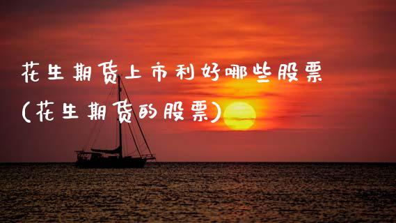 花生期货上市利好哪些股票(花生期货的股票)_https://www.zztgc.com_期货入门_第1张