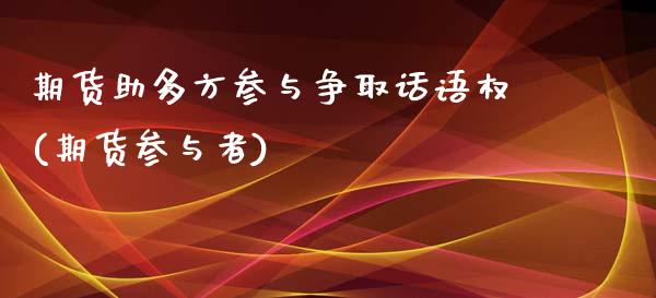 期货助多方参与争取话语权(期货参与者)_https://www.zztgc.com_黄金期货_第1张