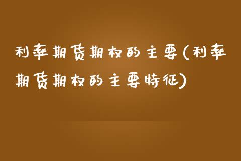 利率期货期权的主要(利率期货期权的主要特征)_https://www.zztgc.com_期货行情_第1张