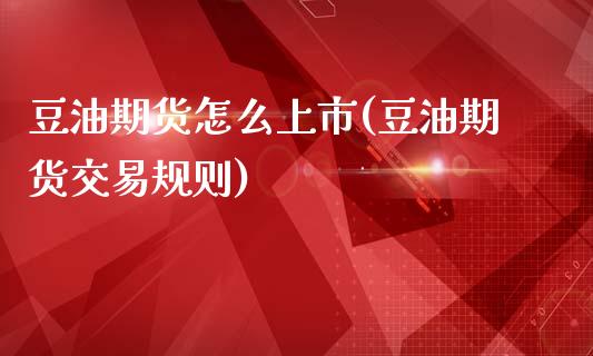 豆油期货怎么上市(豆油期货交易规则)_https://www.zztgc.com_原油期货_第1张