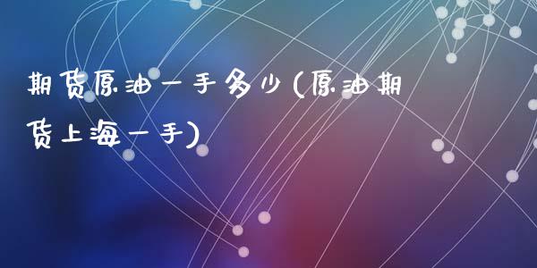 期货原油一手多少(原油期货上海一手)_https://www.zztgc.com_期货直播_第1张