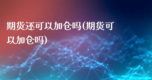期货还可以加仓吗(期货可以加仓吗)_https://www.zztgc.com_期货直播_第1张