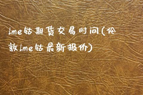 lme钴期货交易时间(伦敦lme钴最新报价)_https://www.zztgc.com_期货开户_第1张