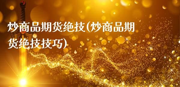 炒商品期货绝技(炒商品期货绝技技巧)_https://www.zztgc.com_期货直播_第1张