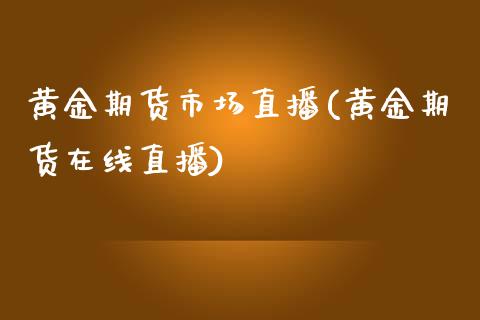 黄金期货市场直播(黄金期货在线直播)_https://www.zztgc.com_期货直播_第1张
