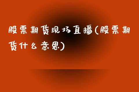 股票期货现场直播(股票期货什么意思)_https://www.zztgc.com_原油期货_第1张