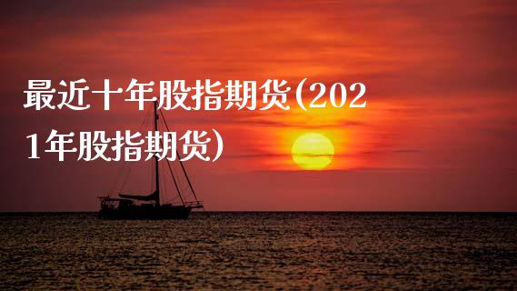 最近十年股指期货(2021年股指期货)_https://www.zztgc.com_期货行情_第1张