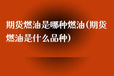 期货燃油是哪种燃油(期货燃油是什么品种)_https://www.zztgc.com_黄金期货_第1张