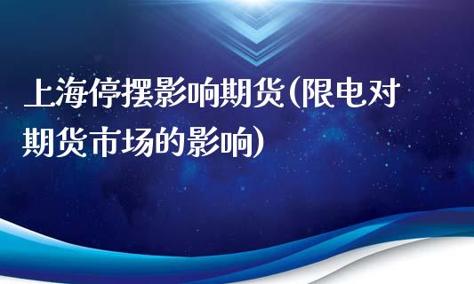 上海停摆影响期货(限电对期货市场的影响)_https://www.zztgc.com_期货行情_第1张