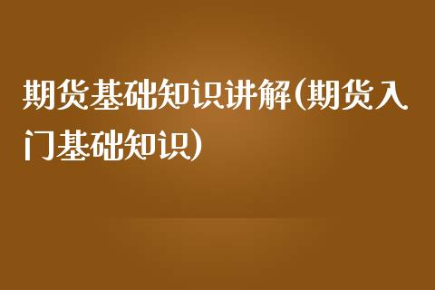期货基础知识讲解(期货入门基础知识)_https://www.zztgc.com_期货直播_第1张