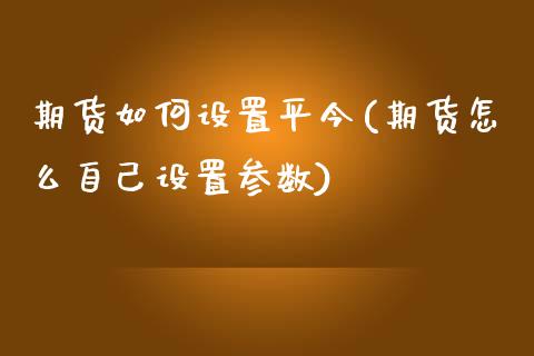 期货如何设置平今(期货怎么自己设置参数)_https://www.zztgc.com_黄金期货_第1张