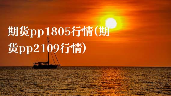 期货pp1805行情(期货pp2109行情)_https://www.zztgc.com_原油期货_第1张