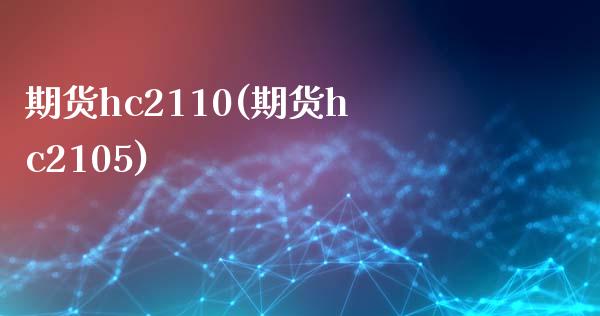 期货hc2110(期货hc2105)_https://www.zztgc.com_原油期货_第1张