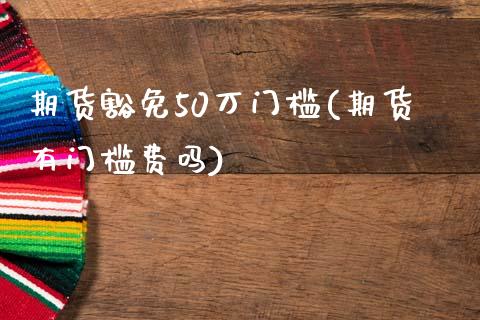 期货豁免50万门槛(期货有门槛费吗)_https://www.zztgc.com_期货入门_第1张