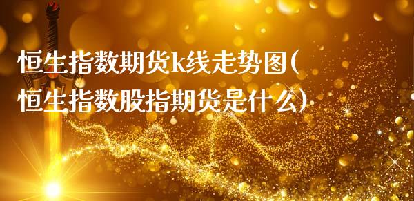 恒生指数期货k线走势图(恒生指数股指期货是什么)_https://www.zztgc.com_原油期货_第1张