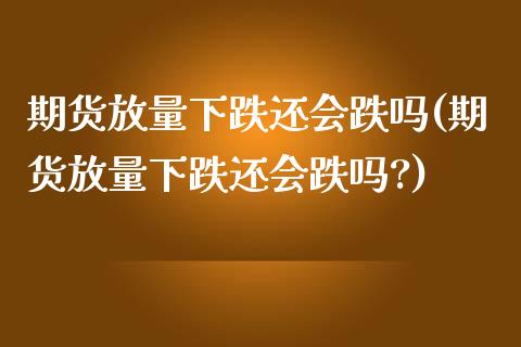 期货放量下跌还会跌吗(期货放量下跌还会跌吗?)_https://www.zztgc.com_期货直播_第1张