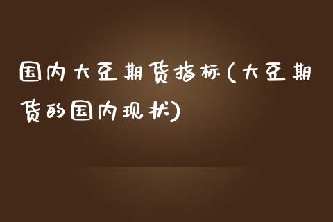 国内大豆期货指标(大豆期货的国内现状)_https://www.zztgc.com_黄金期货_第1张