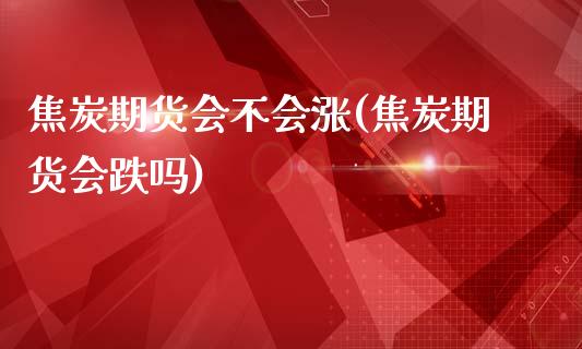 焦炭期货会不会涨(焦炭期货会跌吗)_https://www.zztgc.com_黄金期货_第1张