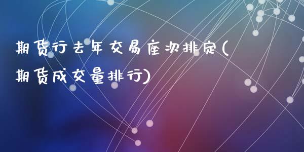 期货行去年交易座次排定(期货成交量排行)_https://www.zztgc.com_期货开户_第1张