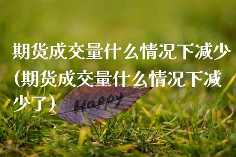 期货成交量什么情况下减少(期货成交量什么情况下减少了)_https://www.zztgc.com_期货直播_第1张
