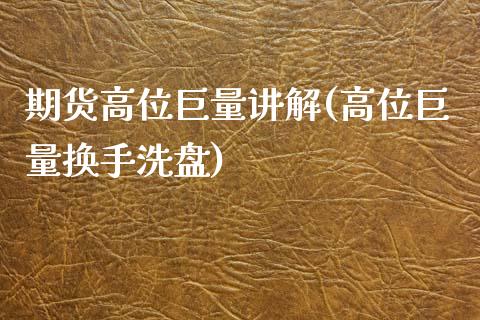 期货高位巨量讲解(高位巨量换手洗盘)_https://www.zztgc.com_原油期货_第1张