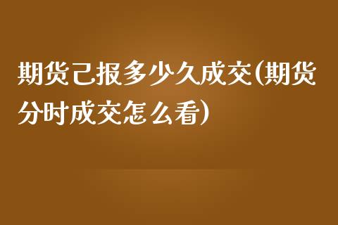 期货己报多少久成交(期货分时成交怎么看)_https://www.zztgc.com_期货开户_第1张