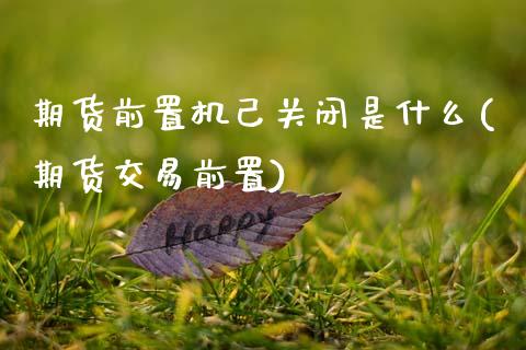 期货前置机己关闭是什么(期货交易前置)_https://www.zztgc.com_黄金期货_第1张