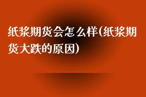 纸浆期货会怎么样(纸浆期货大跌的原因)_https://www.zztgc.com_期货行情_第1张